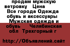 продам мужскую ветровку › Цена ­ 2 500 - Все города Одежда, обувь и аксессуары » Мужская одежда и обувь   . Челябинская обл.,Трехгорный г.